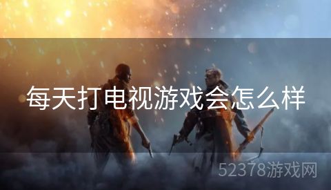 每天打电视游戏会怎么样