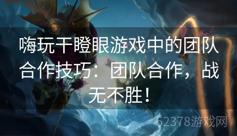 嗨玩干瞪眼游戏中的团队合作技巧：团队合作，战无不胜！