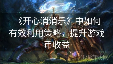  《开心消消乐》中如何有效利用策略，提升游戏币收益
