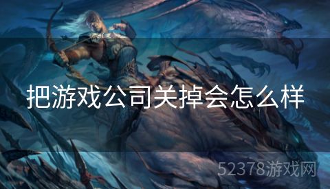 把游戏公司关掉会怎么样