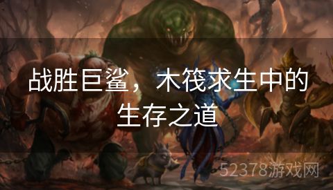 战胜巨鲨，木筏求生中的生存之道