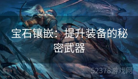 宝石镶嵌：提升装备的秘密武器
