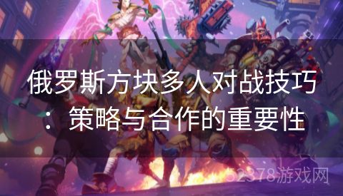 俄罗斯方块多人对战技巧：策略与合作的重要性