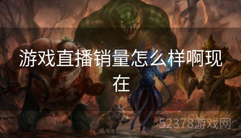 游戏直播销量怎么样啊现在