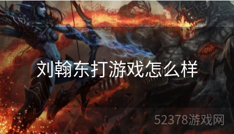 刘翰东打游戏怎么样