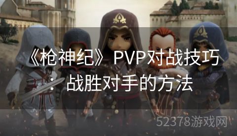  《枪神纪》PVP对战技巧：战胜对手的方法