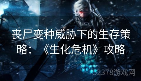 丧尸变种威胁下的生存策略：《生化危机》攻略