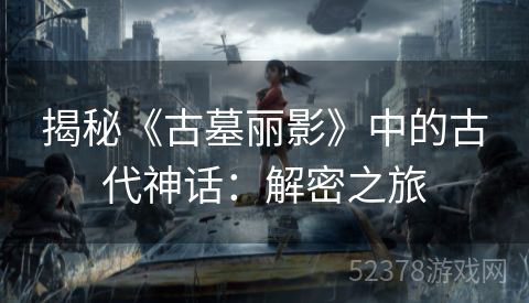 揭秘《古墓丽影》中的古代神话：解密之旅