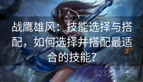 战鹰雄风：技能选择与搭配，如何选择并搭配最适合的技能？