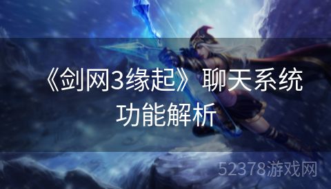  《剑网3缘起》聊天系统功能解析