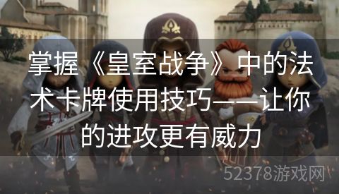 掌握《皇室战争》中的法术卡牌使用技巧——让你的进攻更有威力
