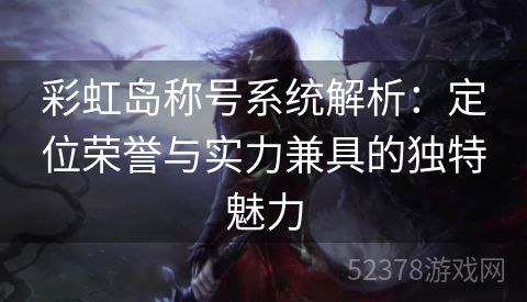 彩虹岛称号系统解析：定位荣誉与实力兼具的独特魅力