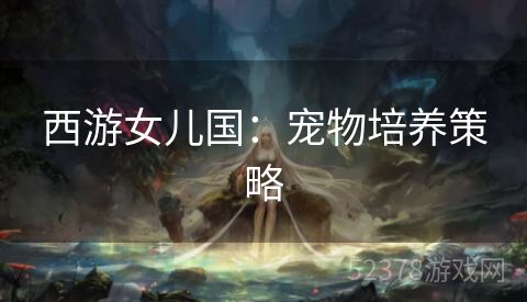 西游女儿国：宠物培养策略