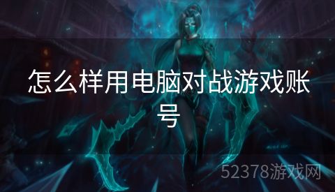 怎么样用电脑对战游戏账号