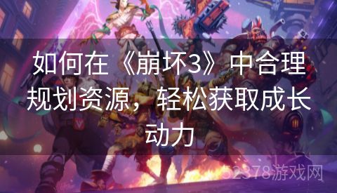如何在《崩坏3》中合理规划资源，轻松获取成长动力