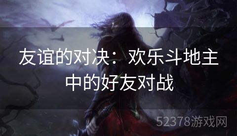 友谊的对决：欢乐斗地主中的好友对战