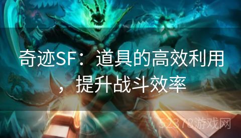 奇迹SF：道具的高效利用，提升战斗效率