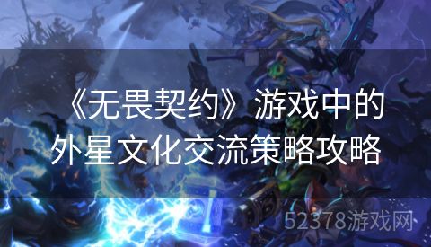  《无畏契约》游戏中的外星文化交流策略攻略
