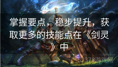 掌握要点，稳步提升，获取更多的技能点在《剑灵》中