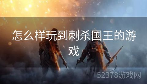 怎么样玩到刺杀国王的游戏