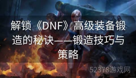 解锁《DNF》高级装备锻造的秘诀——锻造技巧与策略