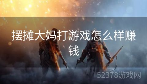 摆摊大妈打游戏怎么样赚钱