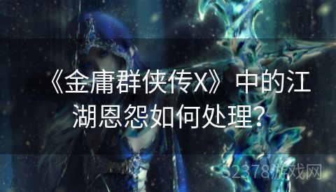 《金庸群侠传X》中的江湖恩怨如何处理？