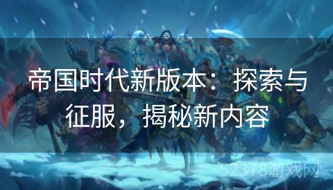 帝国时代新版本：探索与征服，揭秘新内容