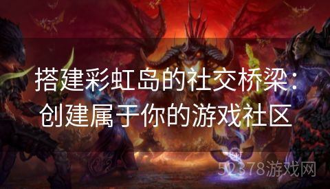 搭建彩虹岛的社交桥梁：创建属于你的游戏社区