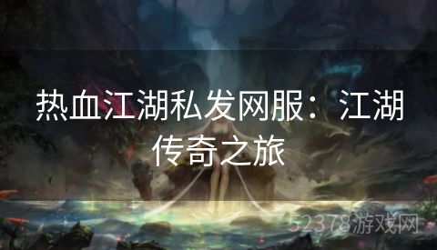 热血江湖私发网服：江湖传奇之旅