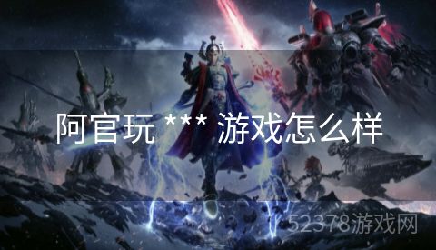 阿官玩 *** 游戏怎么样