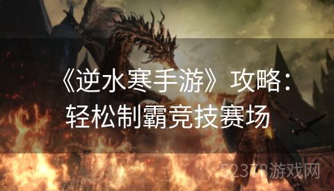  《逆水寒手游》攻略：轻松制霸竞技赛场
