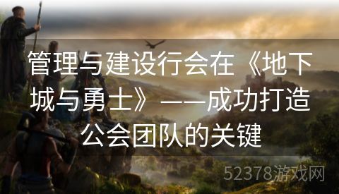 管理与建设行会在《地下城与勇士》——成功打造公会团队的关键
