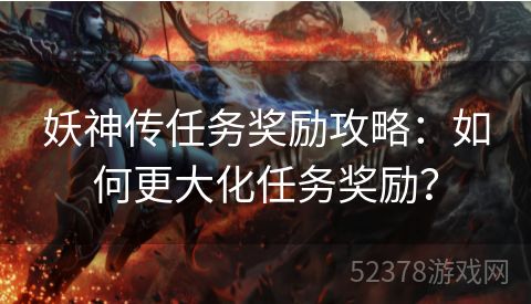 妖神传任务奖励攻略：如何更大化任务奖励？