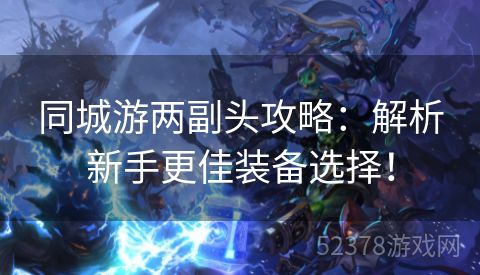 同城游两副头攻略：解析新手更佳装备选择！