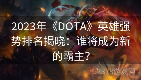 2023年《DOTA》英雄强势排名揭晓：谁将成为新的霸主？