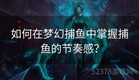 如何在梦幻捕鱼中掌握捕鱼的节奏感？