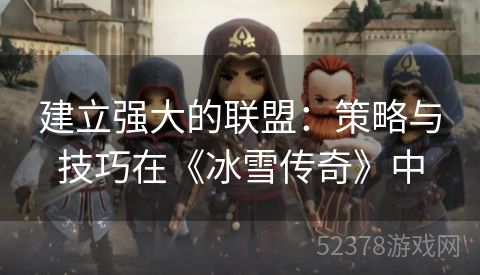 建立强大的联盟：策略与技巧在《冰雪传奇》中