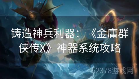 铸造神兵利器：《金庸群侠传X》神器系统攻略