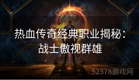 热血传奇经典职业揭秘：战士傲视群雄