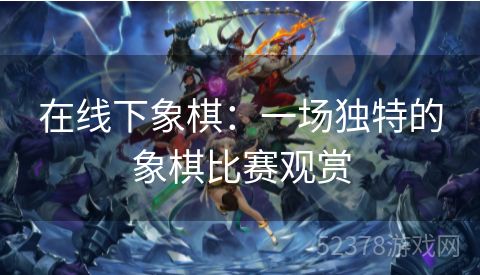 在线下象棋：一场独特的象棋比赛观赏