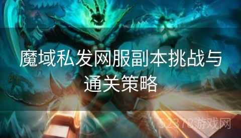 魔域私发网服副本挑战与通关策略