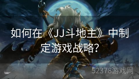 如何在《JJ斗地主》中制定游戏战略？