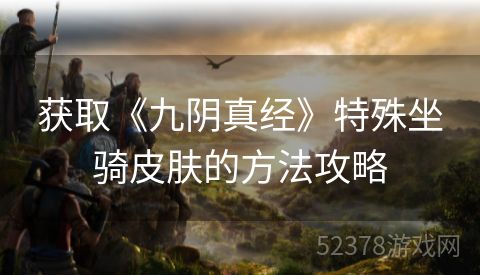 获取《九阴真经》特殊坐骑皮肤的方法攻略