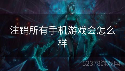 注销所有手机游戏会怎么样