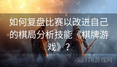如何复盘比赛以改进自己的棋局分析技能《棋牌游戏》？