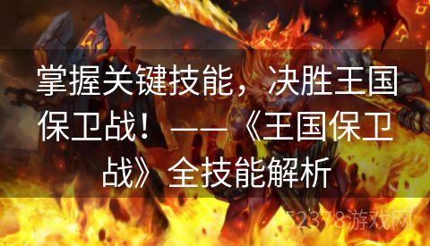 掌握关键技能，决胜王国保卫战！——《王国保卫战》全技能解析
