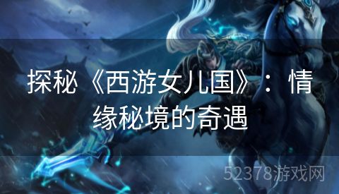 探秘《西游女儿国》：情缘秘境的奇遇