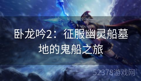 卧龙吟2：征服幽灵船墓地的鬼船之旅