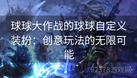 球球大作战的球球自定义装扮：创意玩法的无限可能